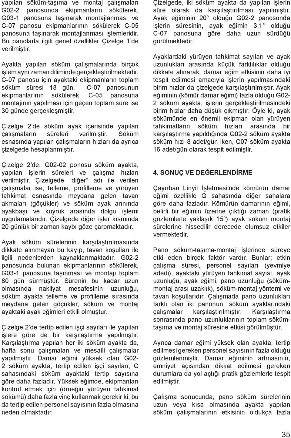 C-07 panosu için ayaktaki ekipmanların toplam söküm süresi 18 gün, C-07 panosunun ekipmanlarının sökülerek, C-05 panosuna montajının yapılması için geçen toplam süre ise 30 günde gerçekleşmiştir.