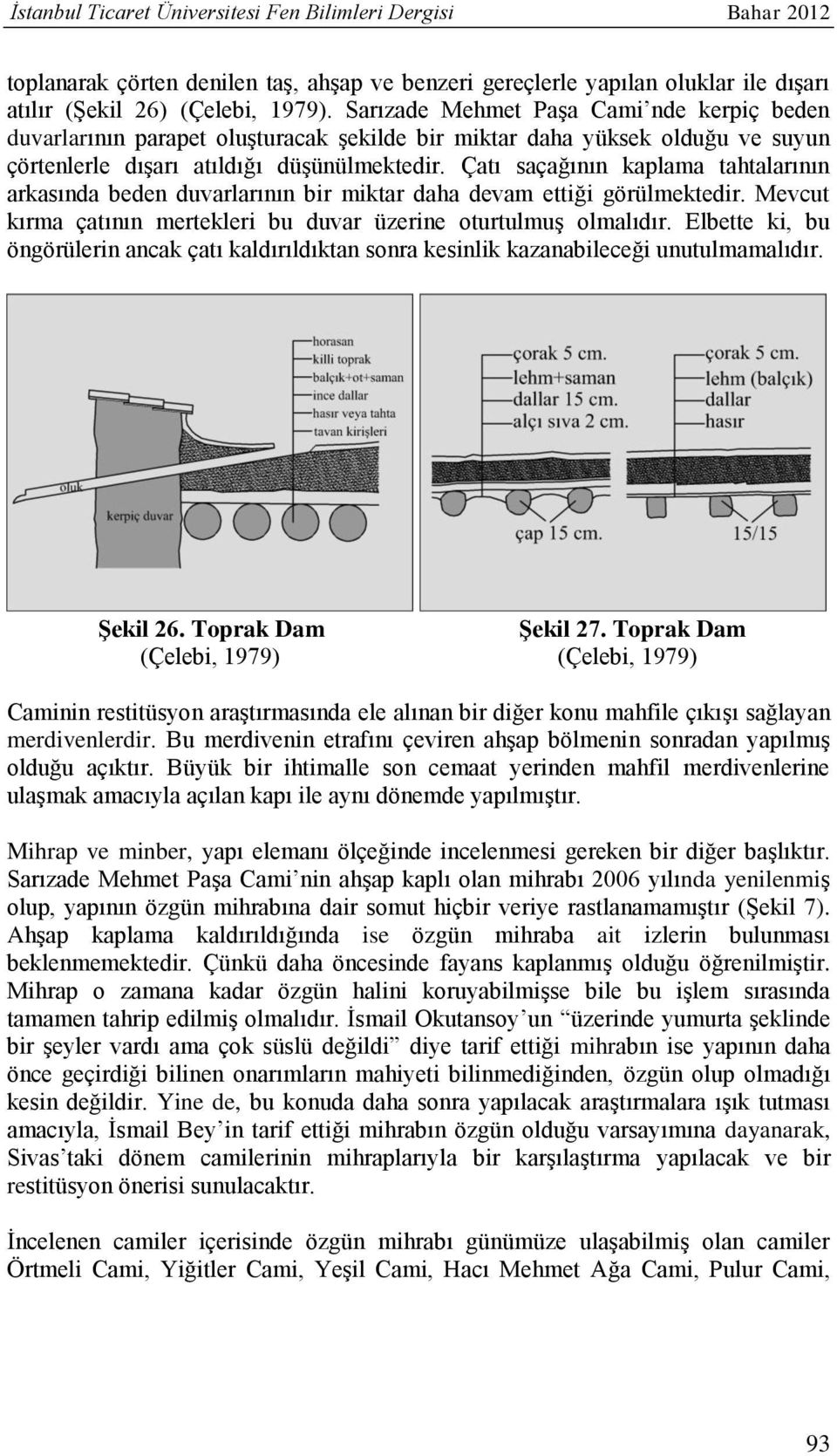 Çatı saçağının kaplama tahtalarının arkasında beden duvarlarının bir miktar daha devam ettiği görülmektedir. Mevcut kırma çatının mertekleri bu duvar üzerine oturtulmuş olmalıdır.