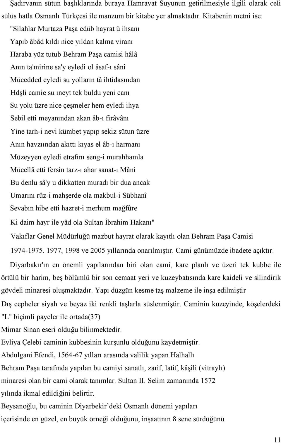 eyledi su yolların tâ ihtidasından Hdşli camie su ıneyt tek buldu yeni canı Su yolu üzre nice çeşmeler hem eyledi ihya Sebil etti meyanından akan âb-ı firâvânı Yine tarh-i nevi kümbet yapıp sekiz