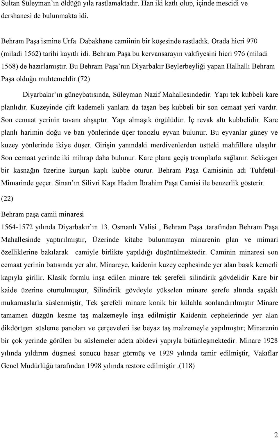 Bu Behram Paşa nın Diyarbakır Beylerbeyliği yapan Halhallı Behram Paşa olduğu muhtemeldir.(72) Diyarbakır ın güneybatısında, Süleyman Nazif Mahallesindedir. Yapı tek kubbeli kare planlıdır.