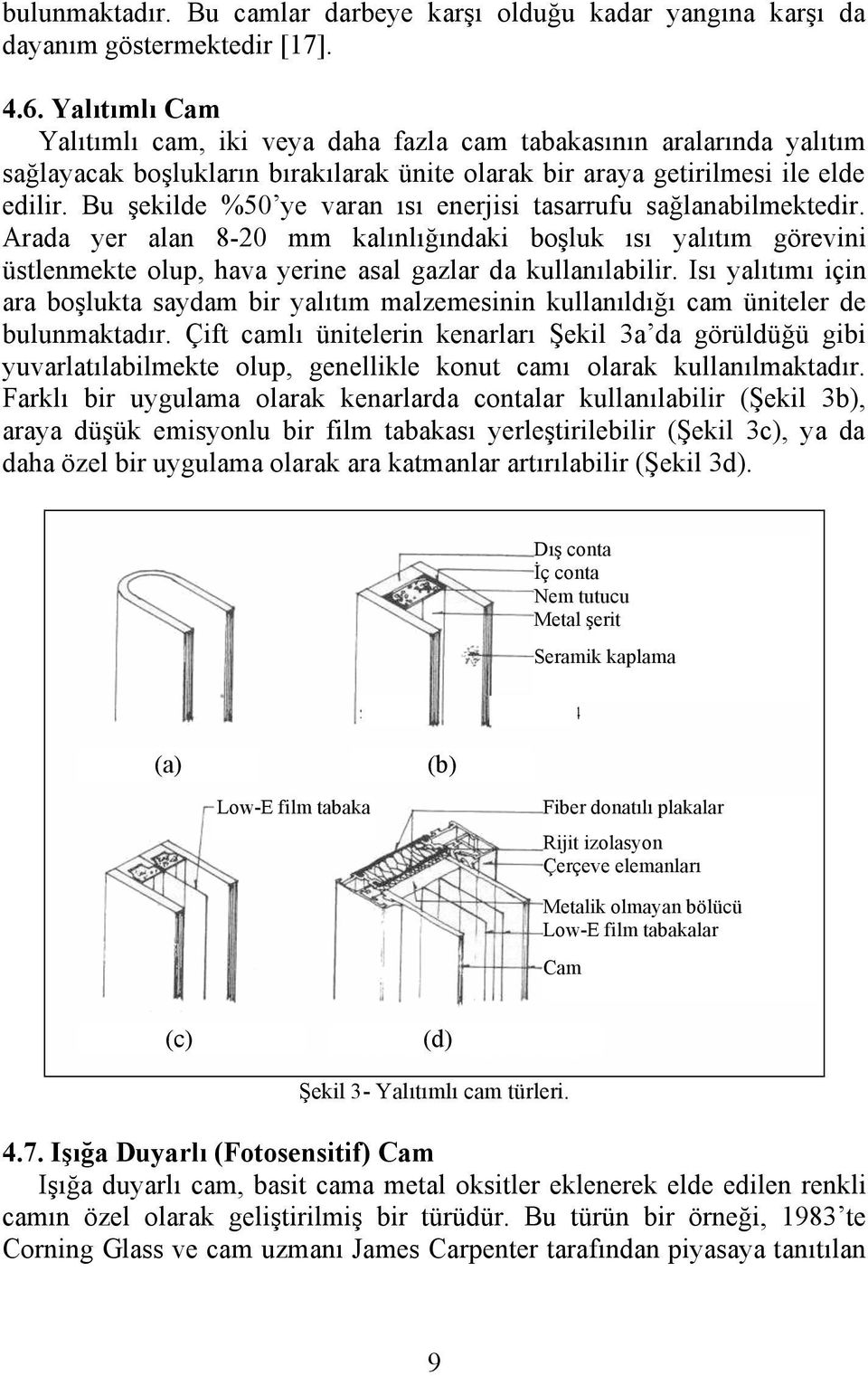 Bu şekilde %50 ye varan ısı enerjisi tasarrufu sağlanabilmektedir. Arada yer alan 8-20 mm kalınlığındaki boşluk ısı yalıtım görevini üstlenmekte olup, hava yerine asal gazlar da kullanılabilir.