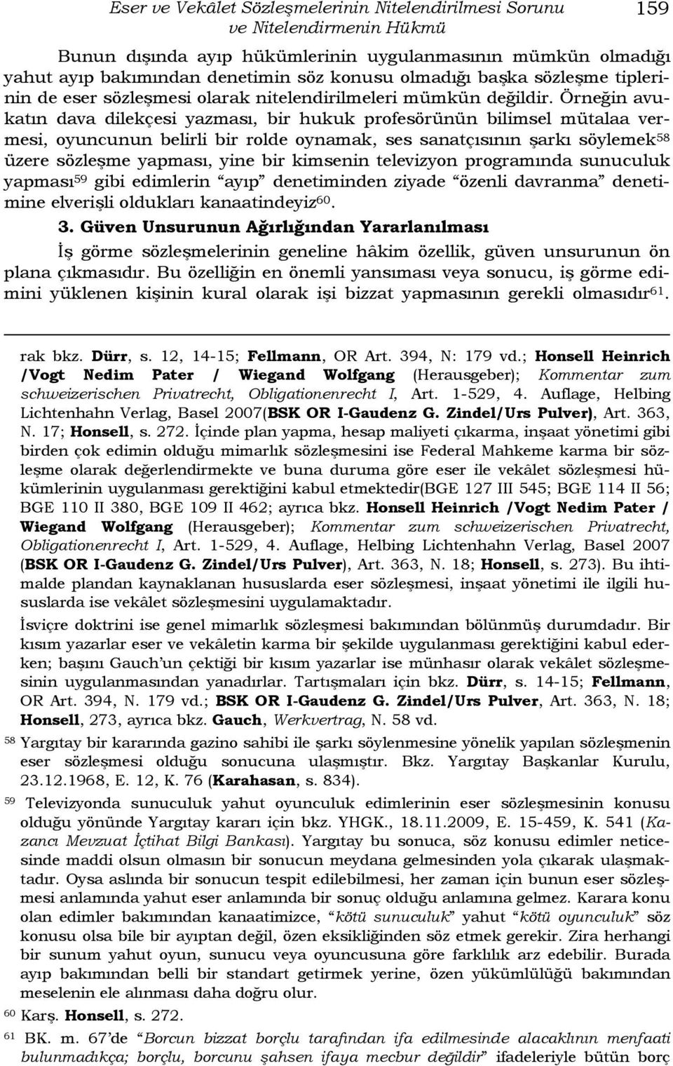 Örneğin avukatın dava dilekçesi yazması, bir hukuk profesörünün bilimsel mütalaa vermesi, oyuncunun belirli bir rolde oynamak, ses sanatçısının şarkı söylemek 58 üzere sözleşme yapması, yine bir