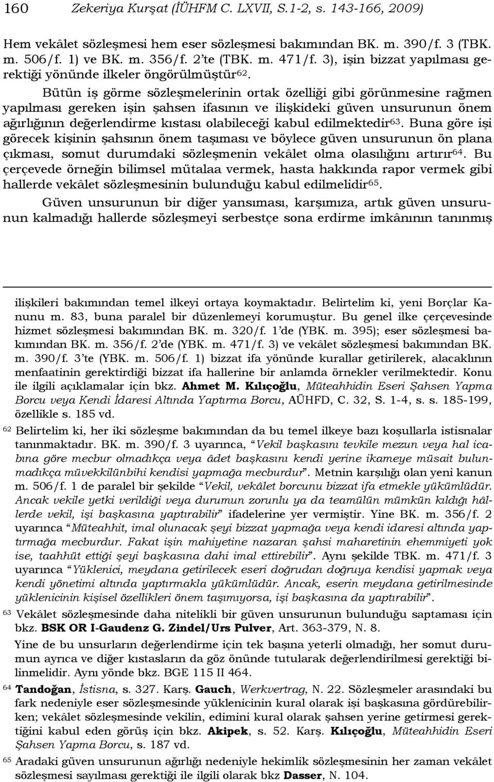 Bütün iş görme sözleşmelerinin ortak özelliği gibi görünmesine rağmen yapılması gereken işin şahsen ifasının ve ilişkideki güven unsurunun önem ağırlığının değerlendirme kıstası olabileceği kabul