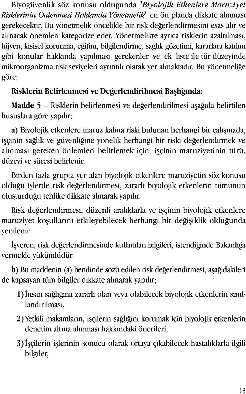 Yönetmelikte ayrıca risklerin azaltılması, hijyen, kişisel korunma, eğitim, bilgilendirme, sağlık gözetimi, kararlara katılım gibi konular hakkında yapılması gerekenler ve ek liste ile tür düzeyinde