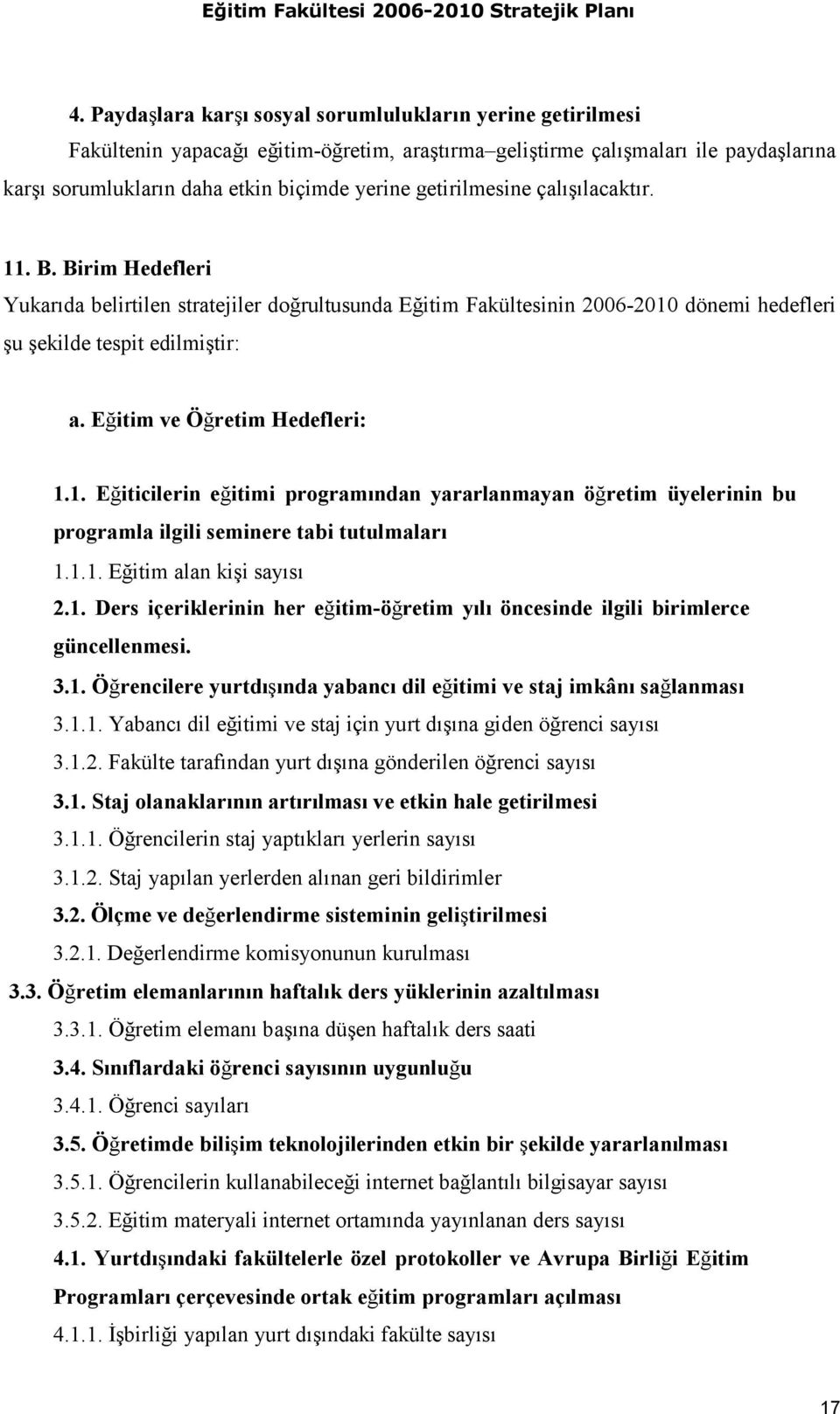 Eğitim ve Öğretim Hedefleri: 1.1. Eğiticilerin eğitimi programından yararlanmayan öğretim üyelerinin bu programla ilgili seminere tabi tutulmaları 1.1.1. Eğitim alan kişi sayısı 2.1. Ders içeriklerinin her eğitim-öğretim yılı öncesinde ilgili birimlerce güncellenmesi.