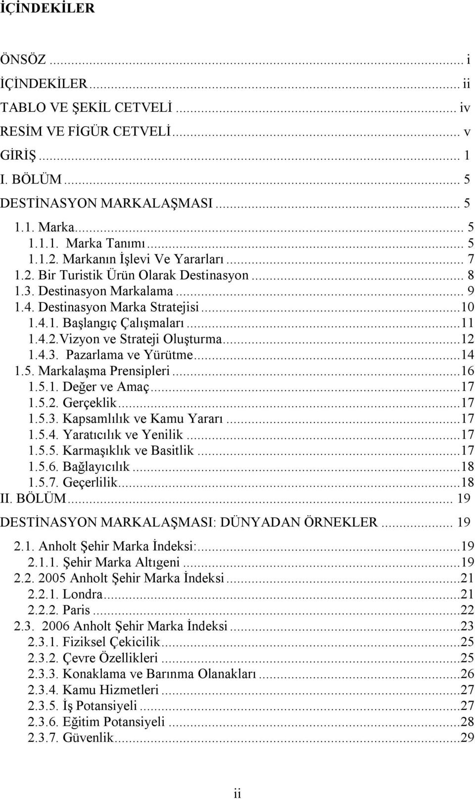 ..12 1.4.3. Pazarlama ve Yürütme...14 1.5. Markalaşma Prensipleri...16 1.5.1. Değer ve Amaç...17 1.5.2. Gerçeklik...17 1.5.3. Kapsamlılık ve Kamu Yararı...17 1.5.4. Yaratıcılık ve Yenilik...17 1.5.5. Karmaşıklık ve Basitlik.