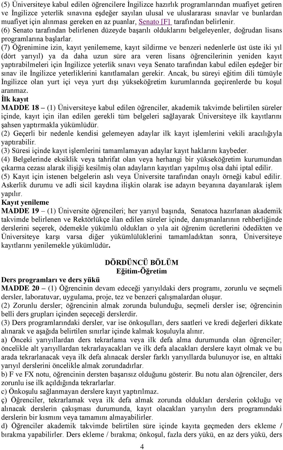 (7) Öğrenimine izin, kayıt yenilememe, kayıt sildirme ve benzeri nedenlerle üst üste iki yıl (dört yarıyıl) ya da daha uzun süre ara veren lisans öğrencilerinin yeniden kayıt yaptırabilmeleri için