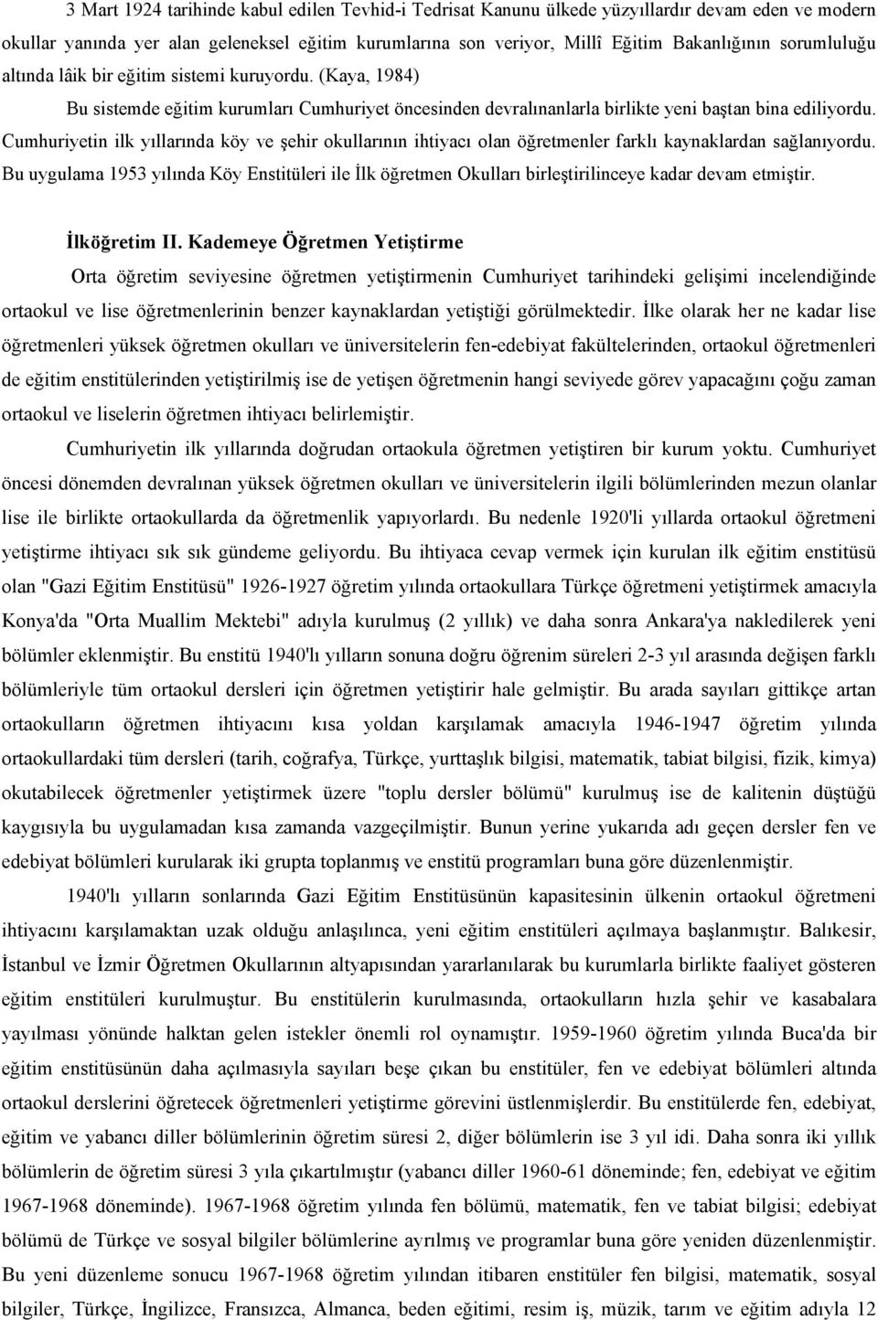 Cumhuriyetin ilk yıllarında köy ve şehir okullarının ihtiyacı olan öğretmenler farklı kaynaklardan sağlanıyordu.