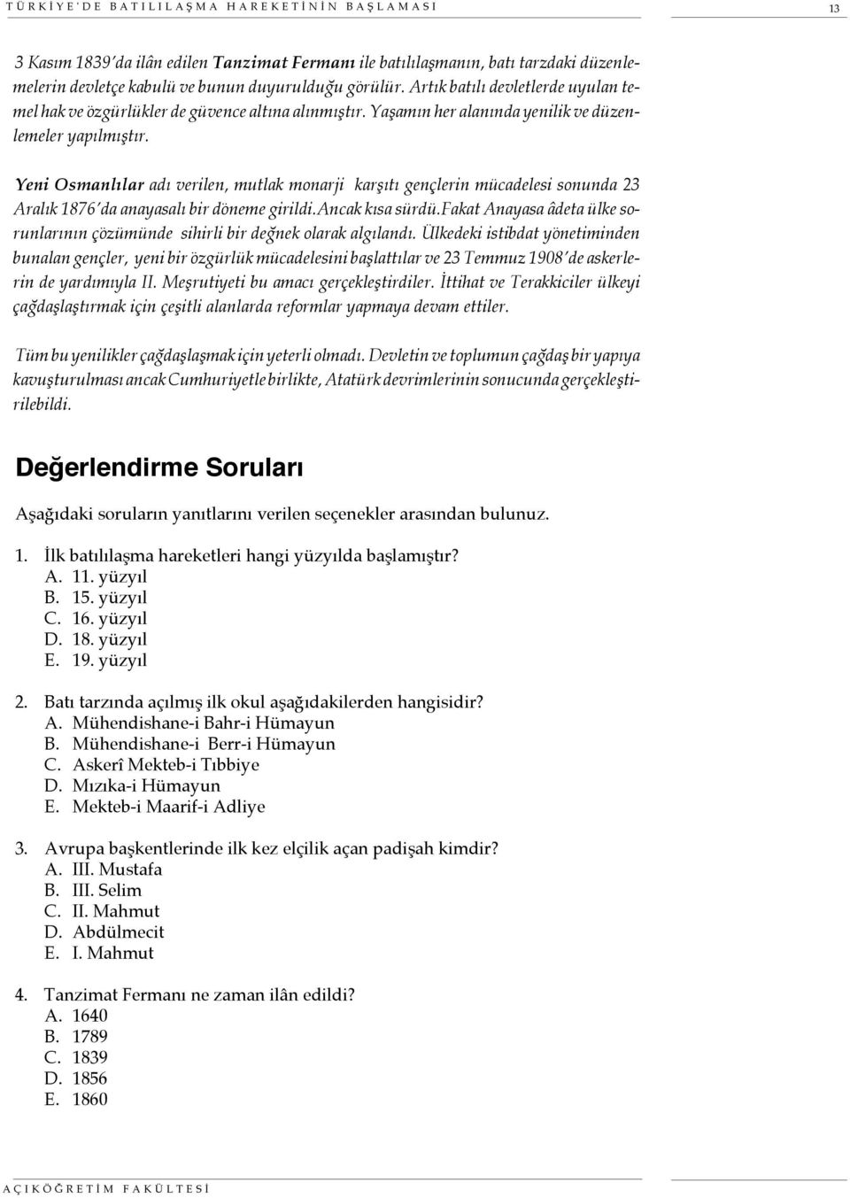 Yeni Osmanlılar adı verilen, mutlak monarji karşıtı gençlerin mücadelesi sonunda 23 Aralık 1876 da anayasalı bir döneme girildi.ancak kısa sürdü.