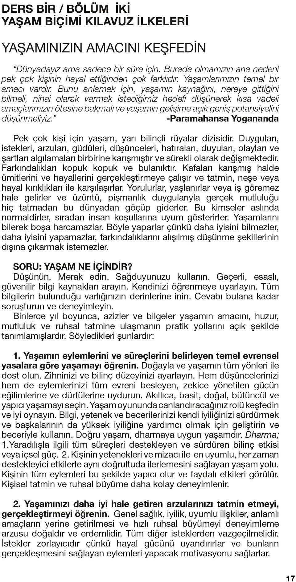 Bunu anlamak için, yaşamın kaynağını, nereye gittiğini bilmeli, nihai olarak varmak istediğimiz hedefi düşünerek kısa vadeli amaçlarımızın ötesine bakmalı ve yaşamın gelişime açık geniş potansiyelini