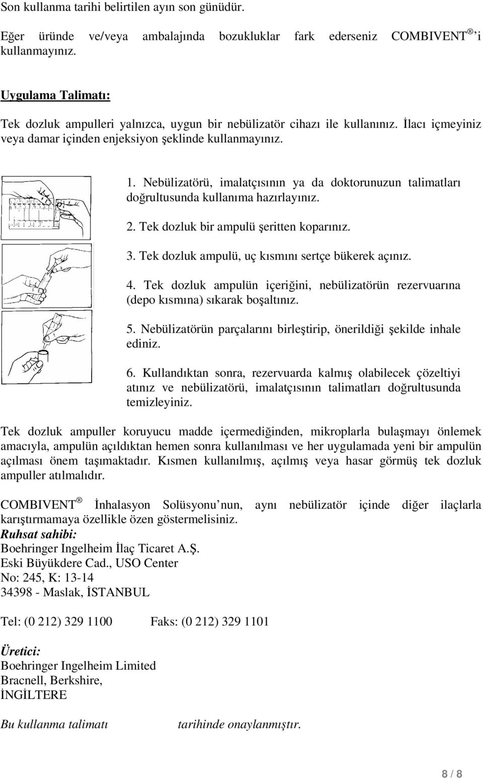 Nebülizatörü, imalatçısının ya da doktorunuzun talimatları doğrultusunda kullanıma hazırlayınız. 2. Tek dozluk bir ampulü şeritten koparınız. 3. Tek dozluk ampulü, uç kısmını sertçe bükerek açınız. 4.