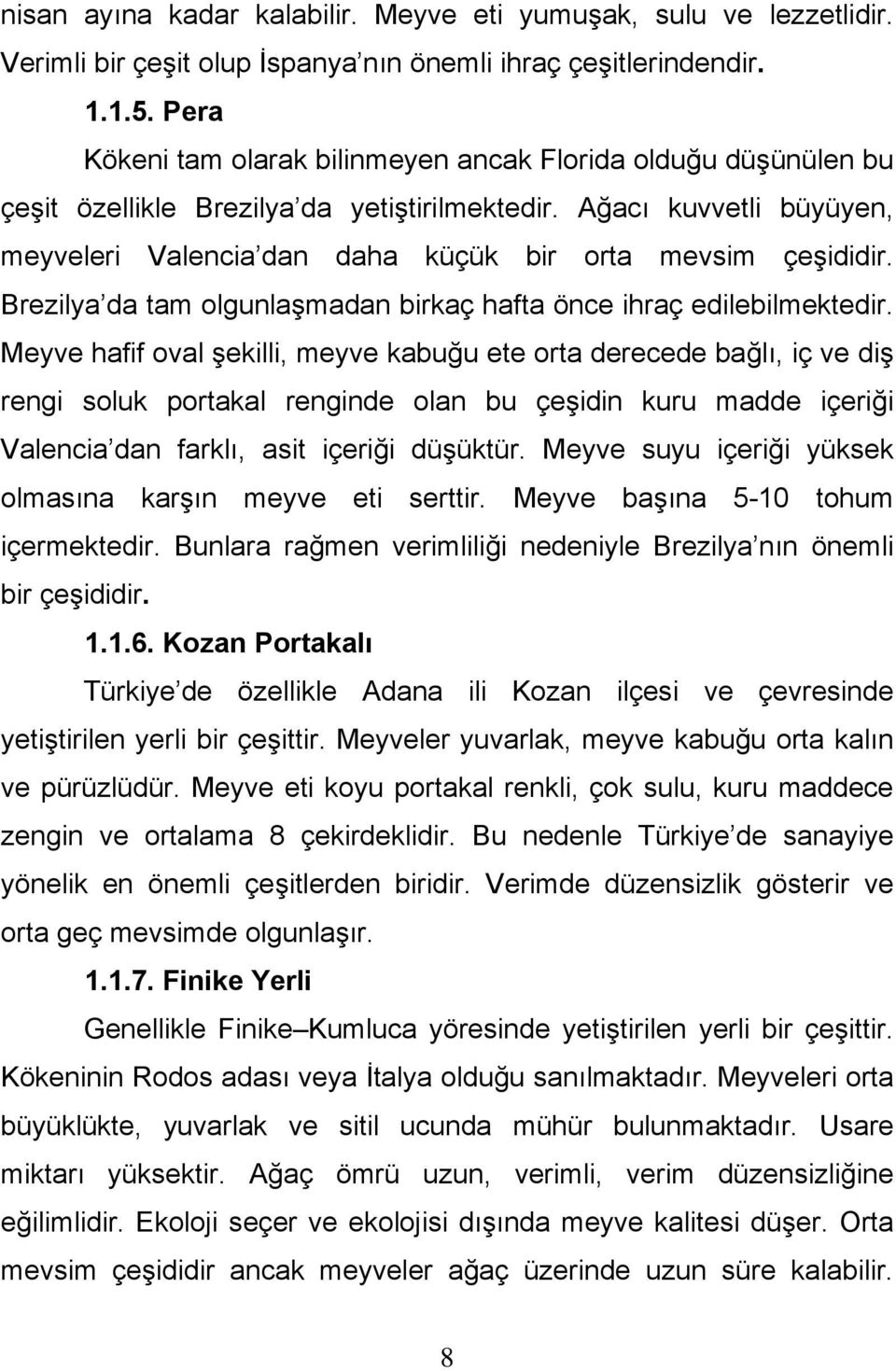 Brezilya da tam olgunlaşmadan birkaç hafta önce ihraç edilebilmektedir.