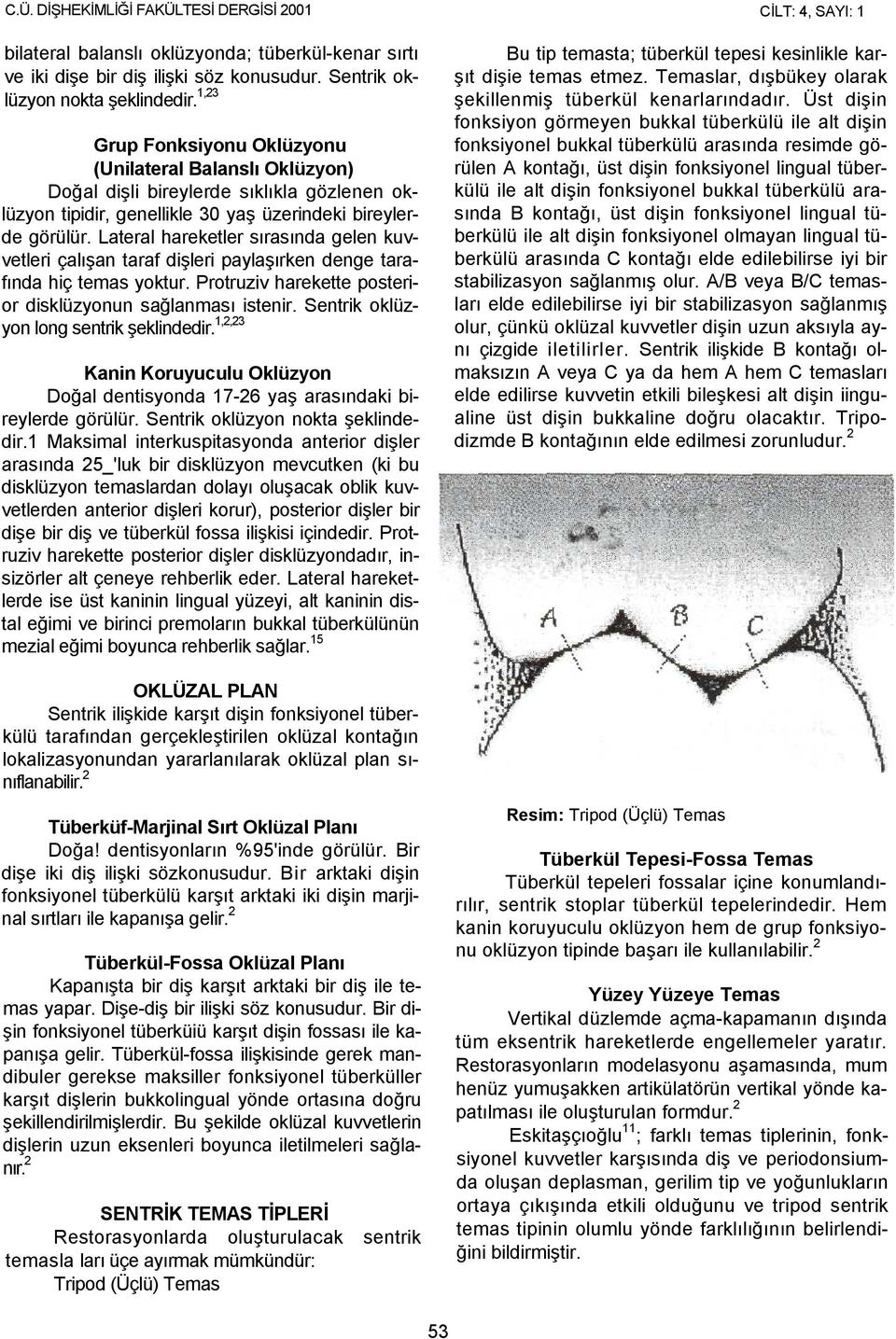 Lateral hareketler sırasında gelen kuvvetleri çalışan taraf dişleri paylaşırken denge tarafında hiç temas yoktur. Protruziv harekette posterior disklüzyonun sağlanması istenir.