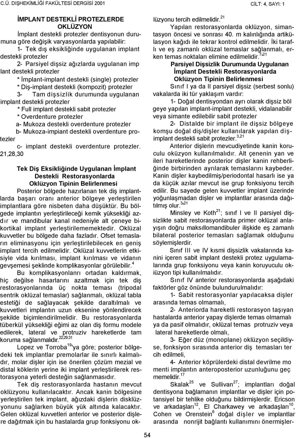 protezler 3- Tam dişsizlik durumunda uygulanan implant destekli protezler * Full implant destekli sabit protezler * Overdenture protezler a- Mukoza destekli overdenture protezler b- Mukoza-impiant