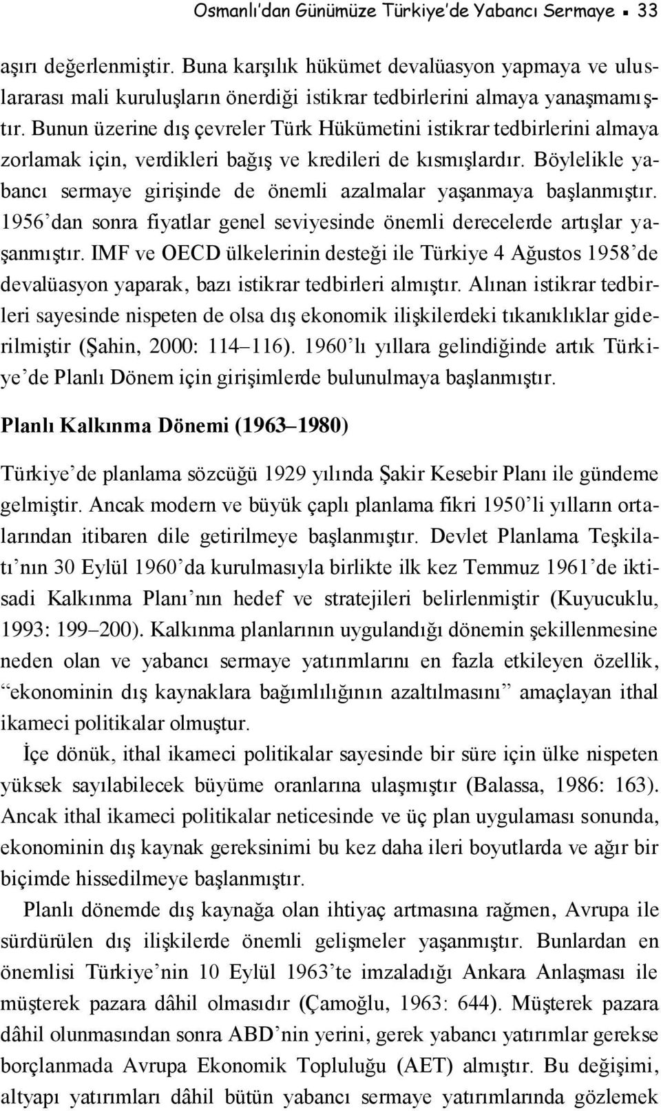 Bunun üzerine dış çevreler Türk Hükümetini istikrar tedbirlerini almaya zorlamak için, verdikleri bağış ve kredileri de kısmışlardır.