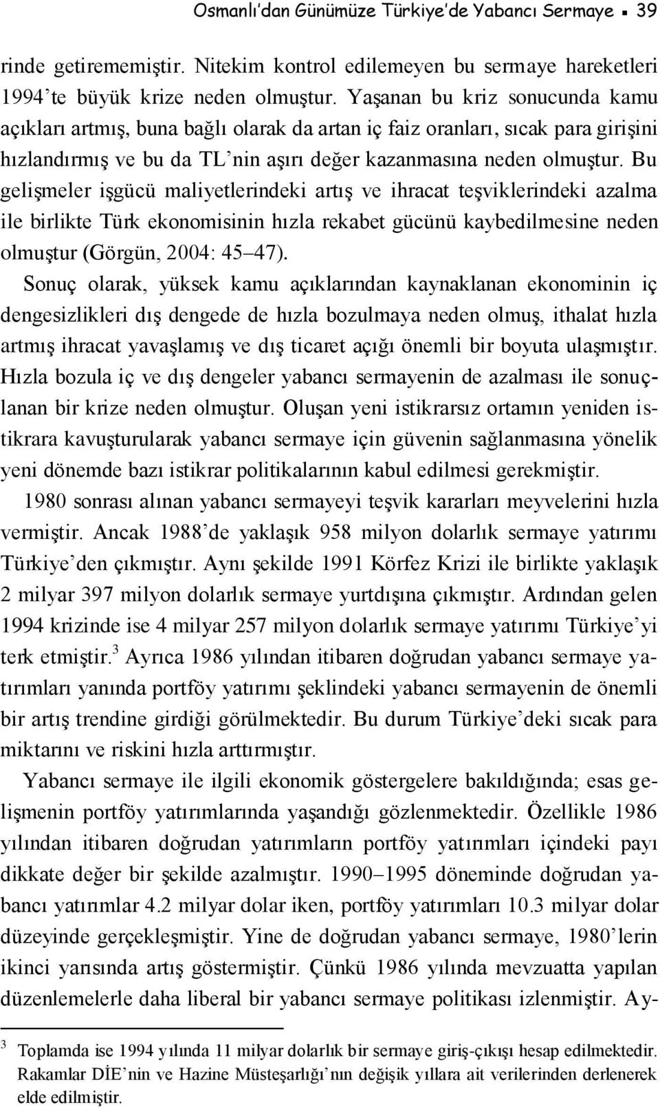 Bu gelişmeler işgücü maliyetlerindeki artış ve ihracat teşviklerindeki azalma ile birlikte Türk ekonomisinin hızla rekabet gücünü kaybedilmesine neden olmuştur (Görgün, 2004: 45 47).