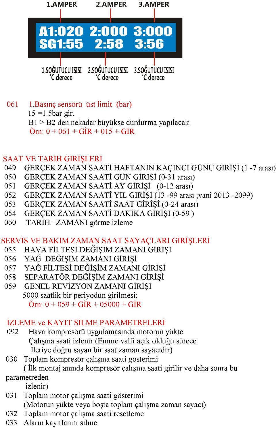 (0-12 arası) 052 GERÇEK ZAMAN SAATİ YIL GİRİŞİ (13-99 arası ;yani 2013-2099) 053 GERÇEK ZAMAN SAATİ SAAT GİRİŞİ (0-24 arası) 054 GERÇEK ZAMAN SAATİ DAKİKA GİRİŞİ (0-59 ) 060 TARİH ZAMANI görme izleme