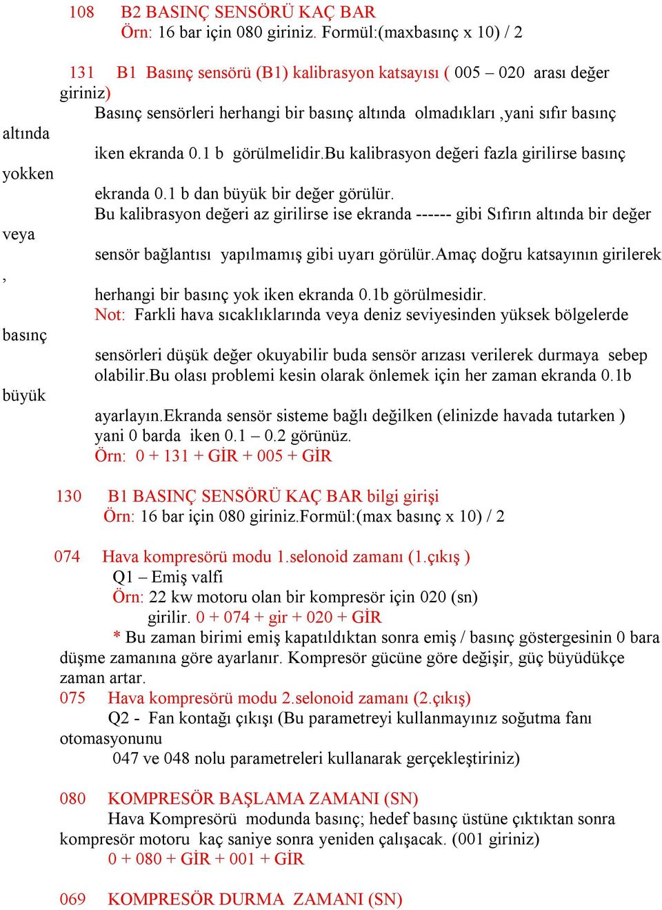 1 b görülmelidir.bu kalibrasyon değeri fazla girilirse basınç ekranda 0.1 b dan büyük bir değer görülür.