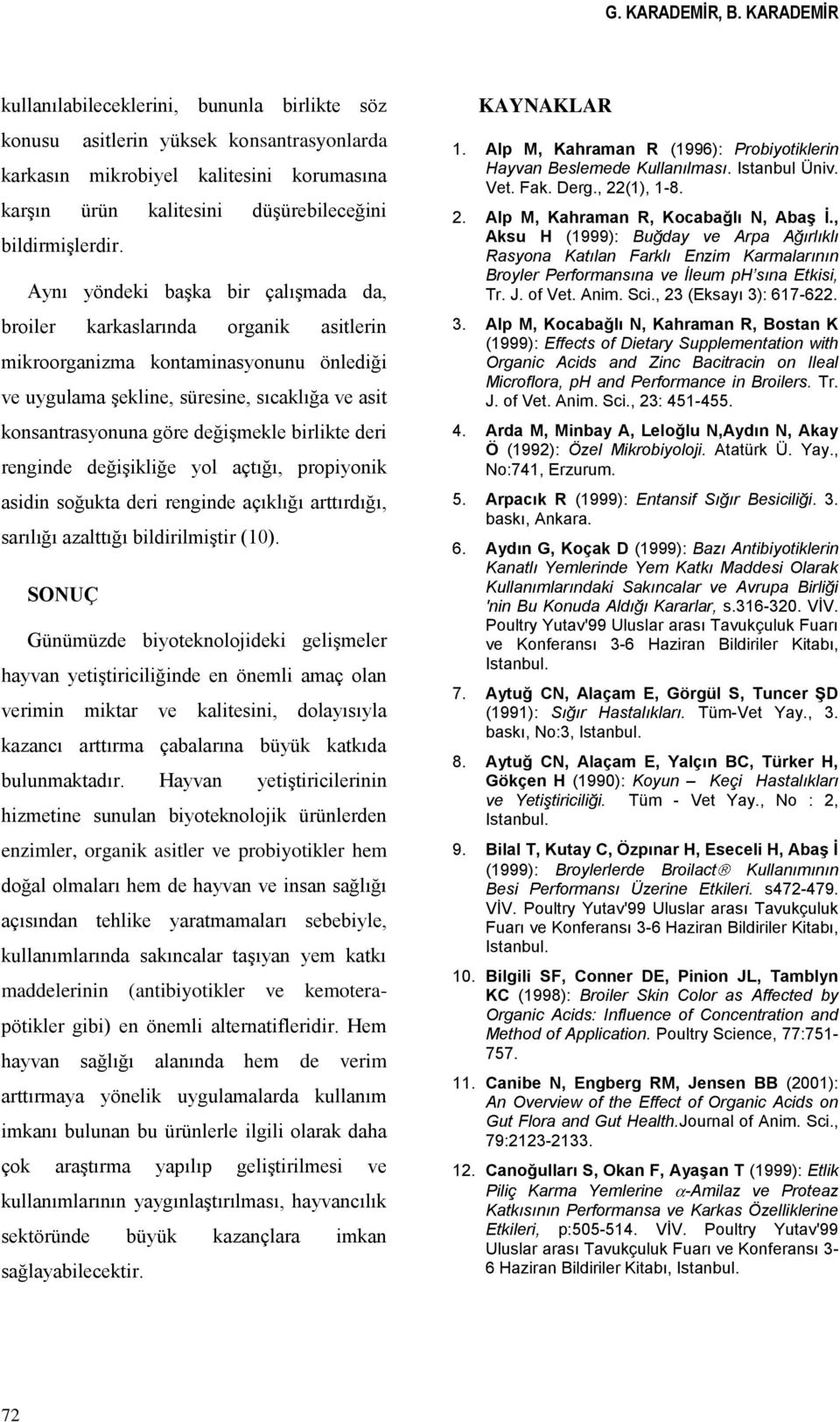 Aynı yöndeki başka bir çalışmada da, broiler karkaslarında organik asitlerin mikroorganizma kontaminasyonunu önlediği ve uygulama şekline, süresine, sıcaklığa ve asit konsantrasyonuna göre değişmekle