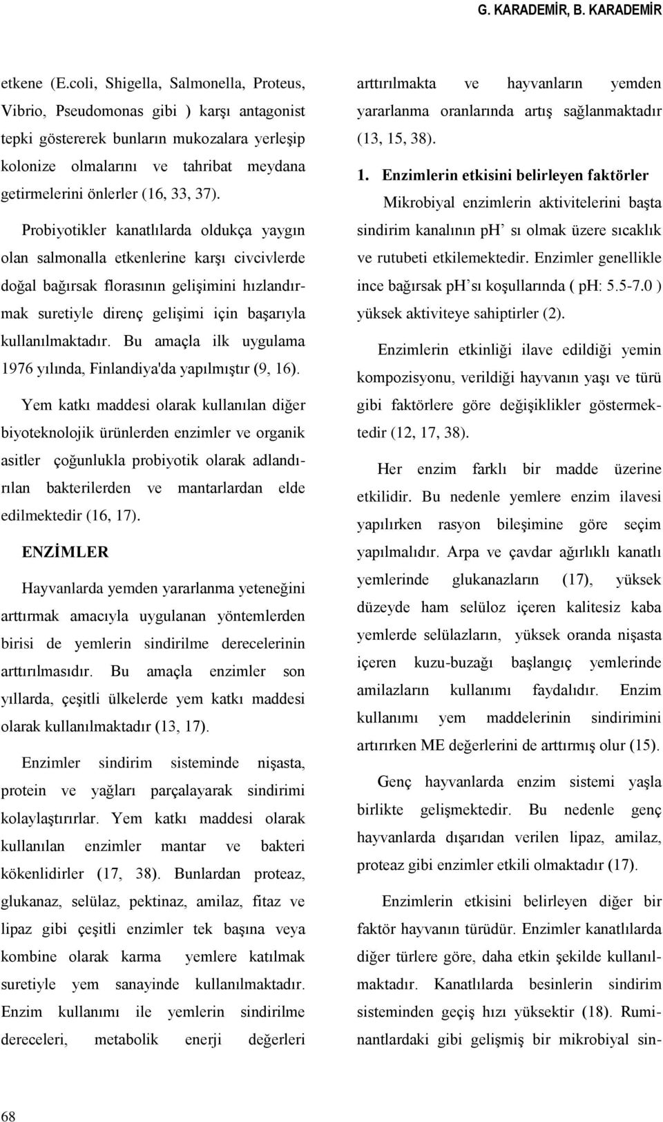 37). Probiyotikler kanatlılarda oldukça yaygın olan salmonalla etkenlerine karşı civcivlerde doğal bağırsak florasının gelişimini hızlandırmak suretiyle direnç gelişimi için başarıyla