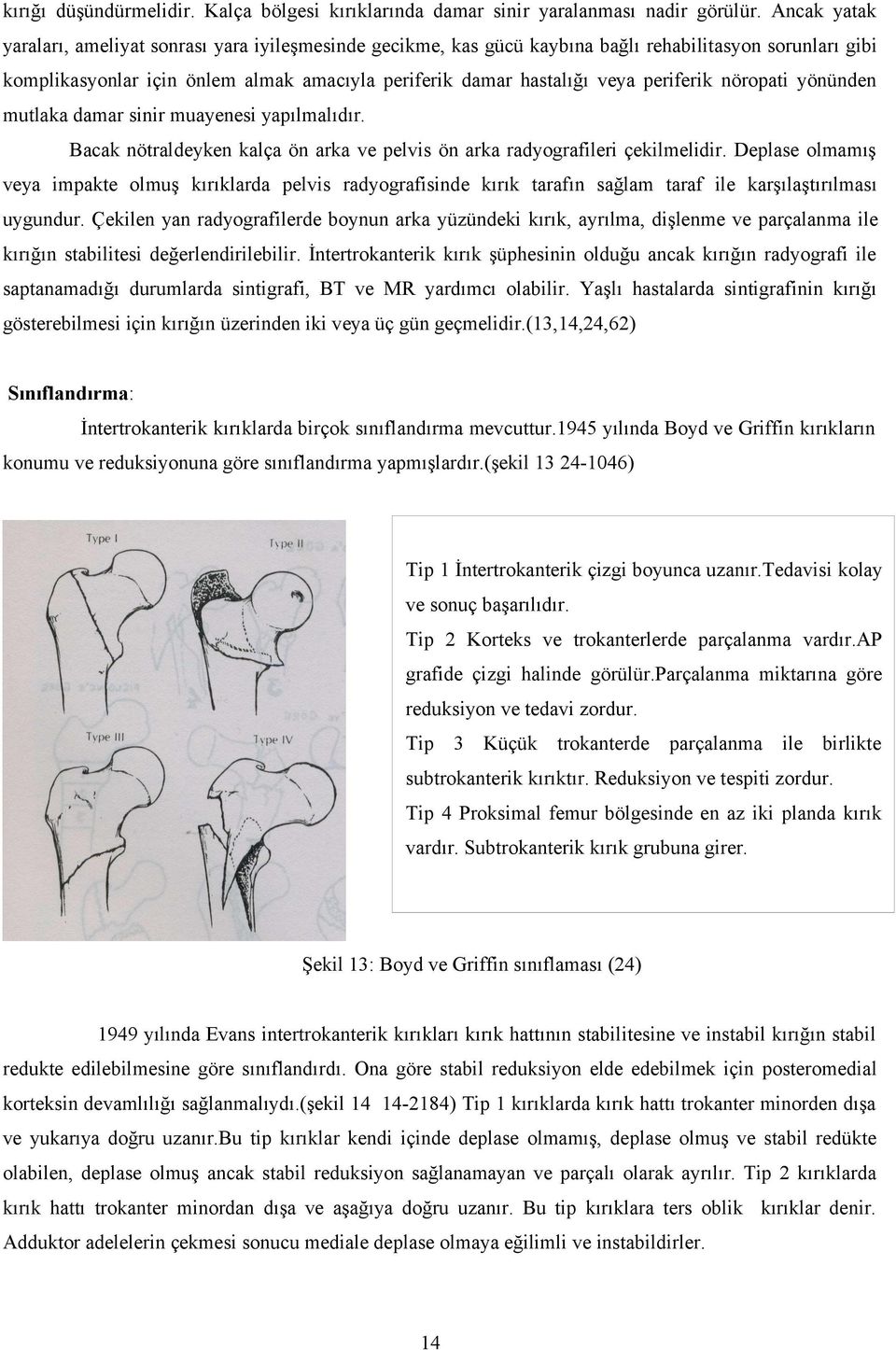 periferik nöropati yönünden mutlaka damar sinir muayenesi yapılmalıdır. Bacak nötraldeyken kalça ön arka ve pelvis ön arka radyografileri çekilmelidir.