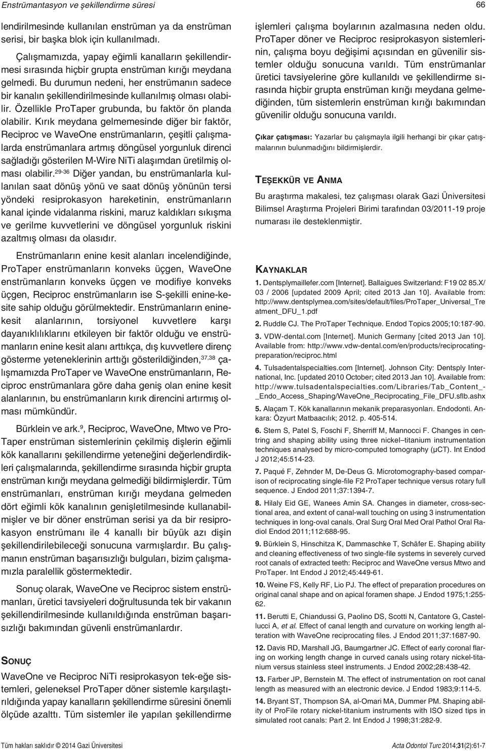 Bu durumun nedeni, her enstrümanın sadece bir kanalın şekillendirilmesinde kullanılmış olması olabilir. Özellikle ProTaper grubunda, bu faktör ön planda olabilir.