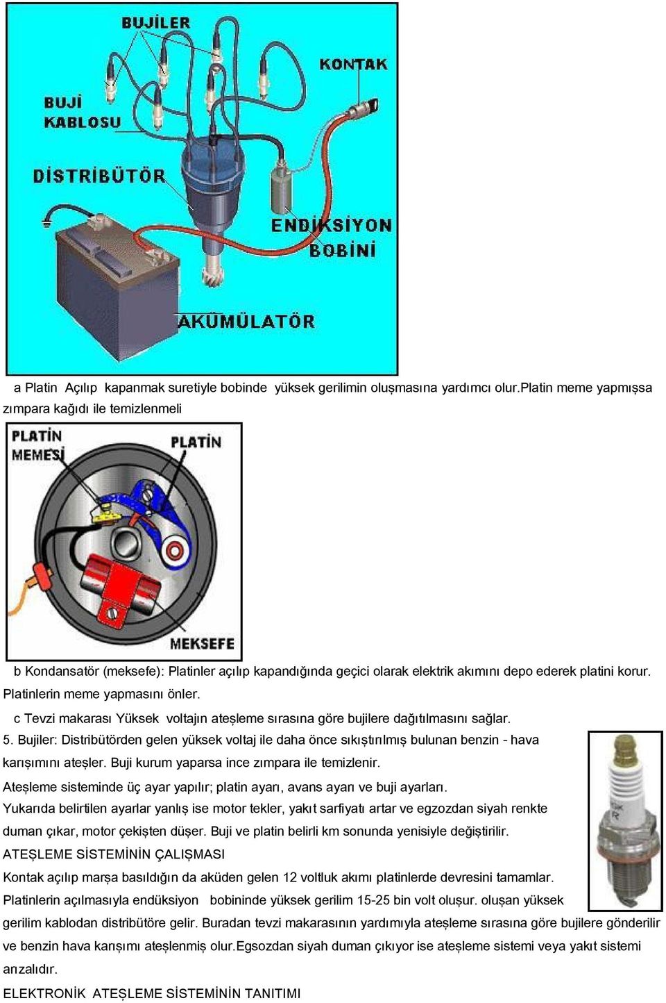 c Tevzi makarası Yüksek voltajın ateşleme sırasına göre bujilere dağıtılmasını sağlar. 5.