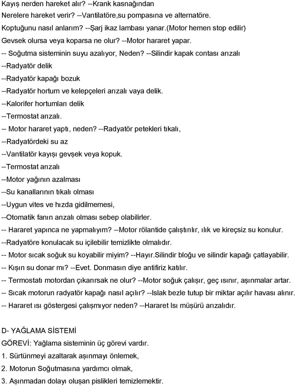 --Silindir kapak contası arızalı --Radyatör delik --Radyatör kapağı bozuk --Radyatör hortum ve kelepçeleri arızalı vaya delik. --Kalorifer hortumları delik --Termostat arızalı.