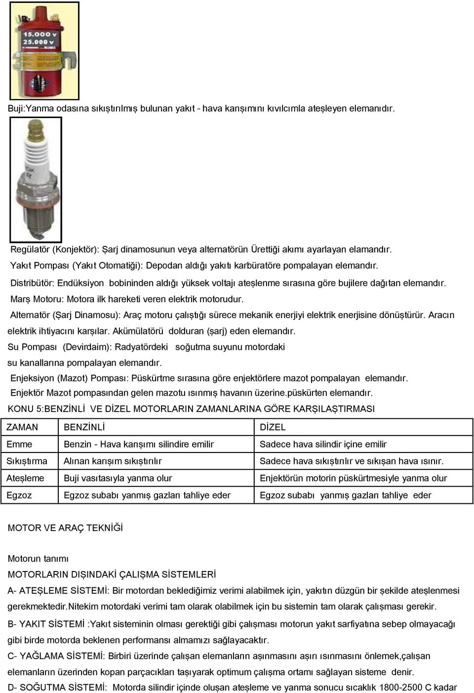 Marş Motoru: Motora ilk hareketi veren elektrik motorudur. Alternatör (Şarj Dinamosu): Araç motoru çalıştığı sürece mekanik enerjiyi elektrik enerjisine dönüştürür.