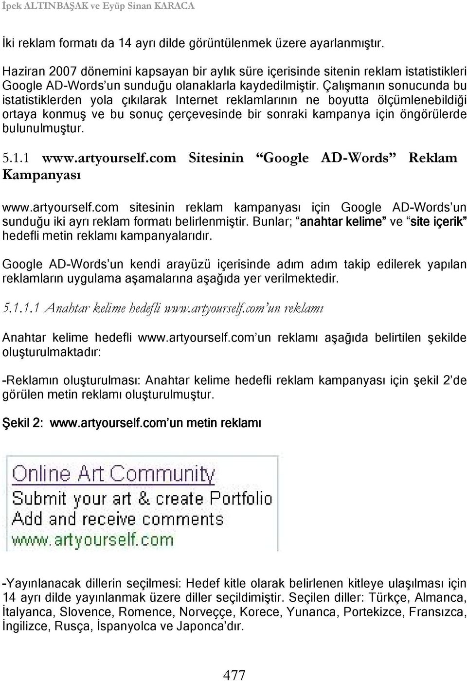 Çalışmanın sonucunda bu istatistiklerden yola çıkılarak Internet reklamlarının ne boyutta ölçümlenebildiği ortaya konmuş ve bu sonuç çerçevesinde bir sonraki kampanya için öngörülerde bulunulmuştur.