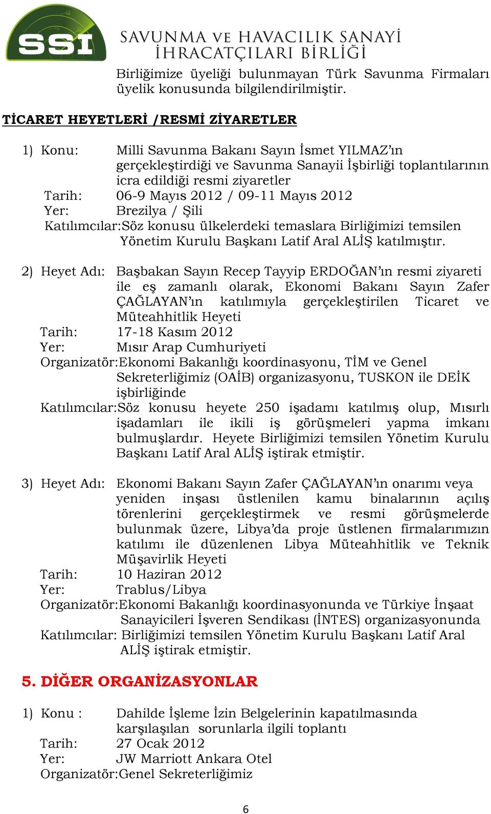 2012 / 09-11 Mayıs 2012 Yer: Brezilya / Şili Katılımcılar:Söz konusu ülkelerdeki temaslara Birliğimizi temsilen Yönetim Kurulu Başkanı Latif Aral ALİŞ katılmıştır.