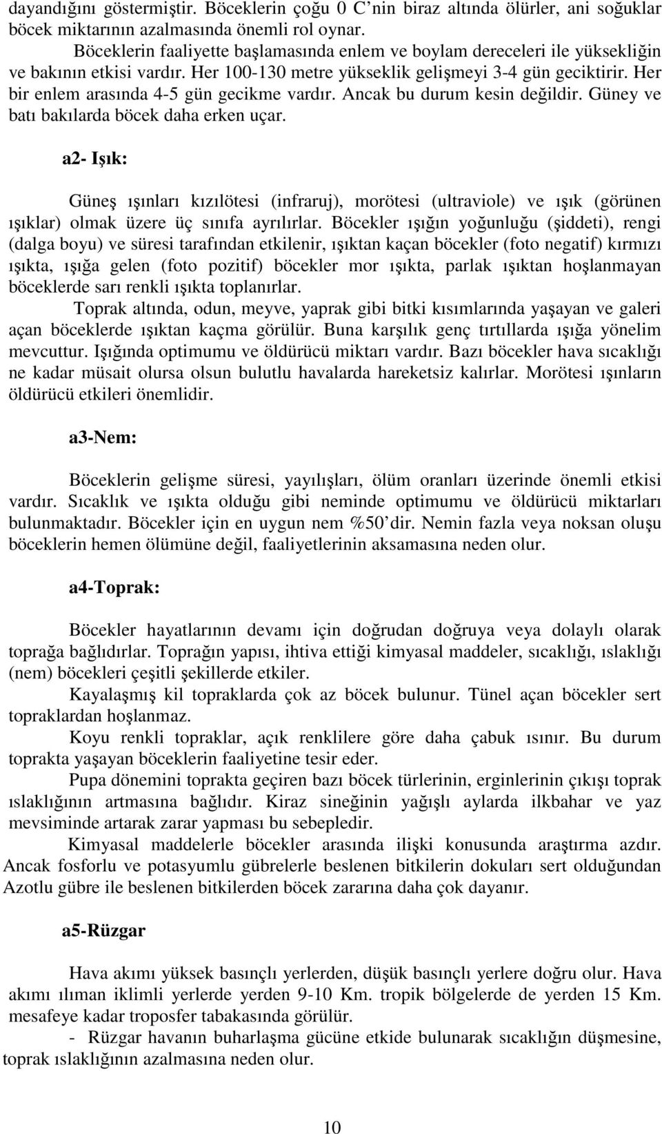 Her bir enlem arasında 4-5 gün gecikme vardır. Ancak bu durum kesin değildir. Güney ve batı bakılarda böcek daha erken uçar.