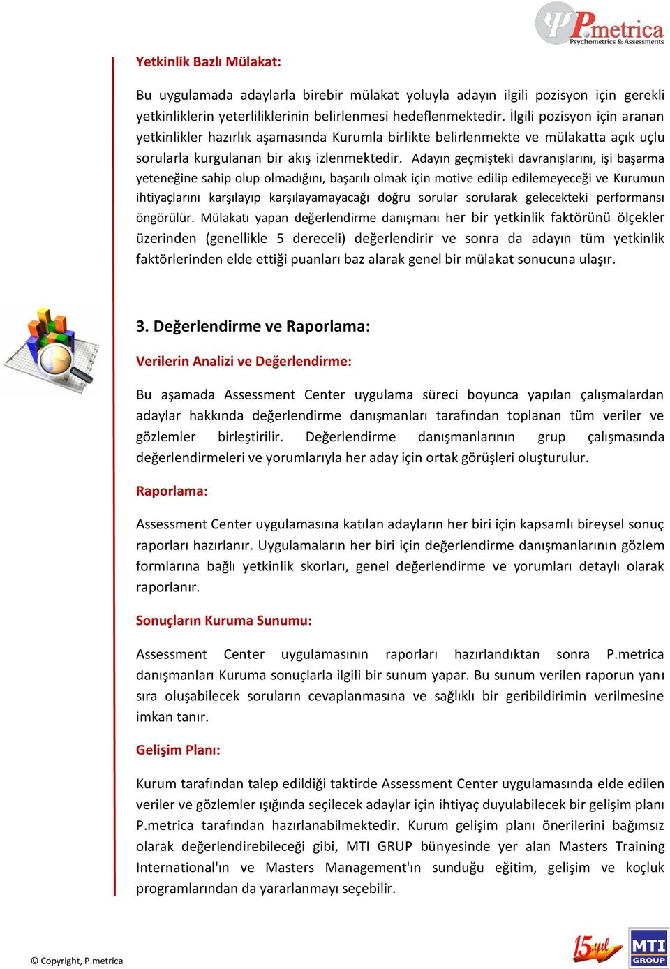 Adayın geçmişteki davranışlarını, işi başarma yeteneğine sahip olup olmadığını, başarılı olmak için motive edilip edilemeyeceği ve Kurumun ihtiyaçlarını karşılayıp karşılayamayacağı doğru sorular