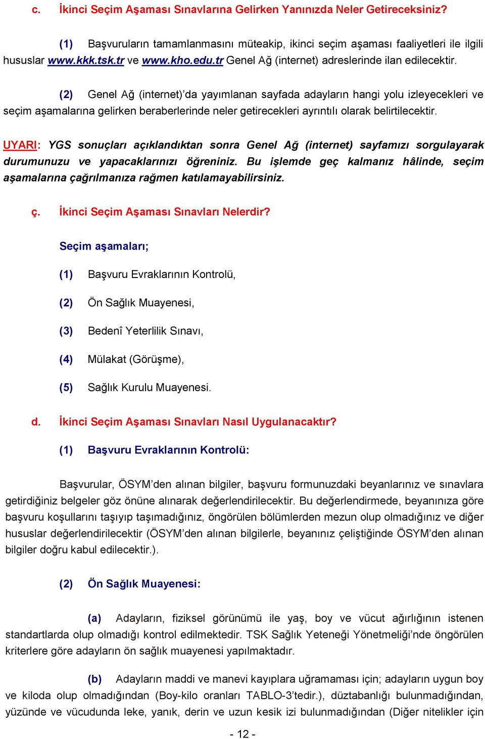 (2) Genel Ağ (internet) da yayımlanan sayfada adayların hangi yolu izleyecekleri ve seçim aşamalarına gelirken beraberlerinde neler getirecekleri ayrıntılı olarak belirtilecektir.