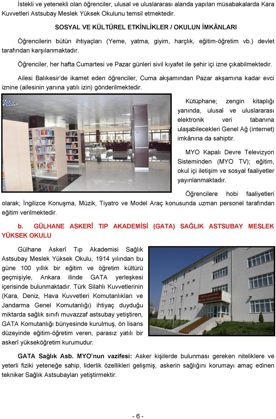 Öğrenciler, her hafta Cumartesi ve Pazar günleri sivil kıyafet ile şehir içi izne çıkabilmektedir.