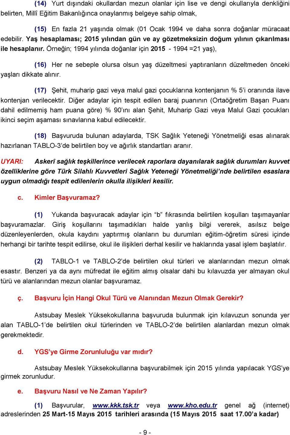 Örneğin; 1994 yılında doğanlar için 2015-1994 =21 yaş), (16) er ne sebeple olursa olsun yaş düzeltmesi yaptıranların düzeltmeden önceki yaşları dikkate alınır.