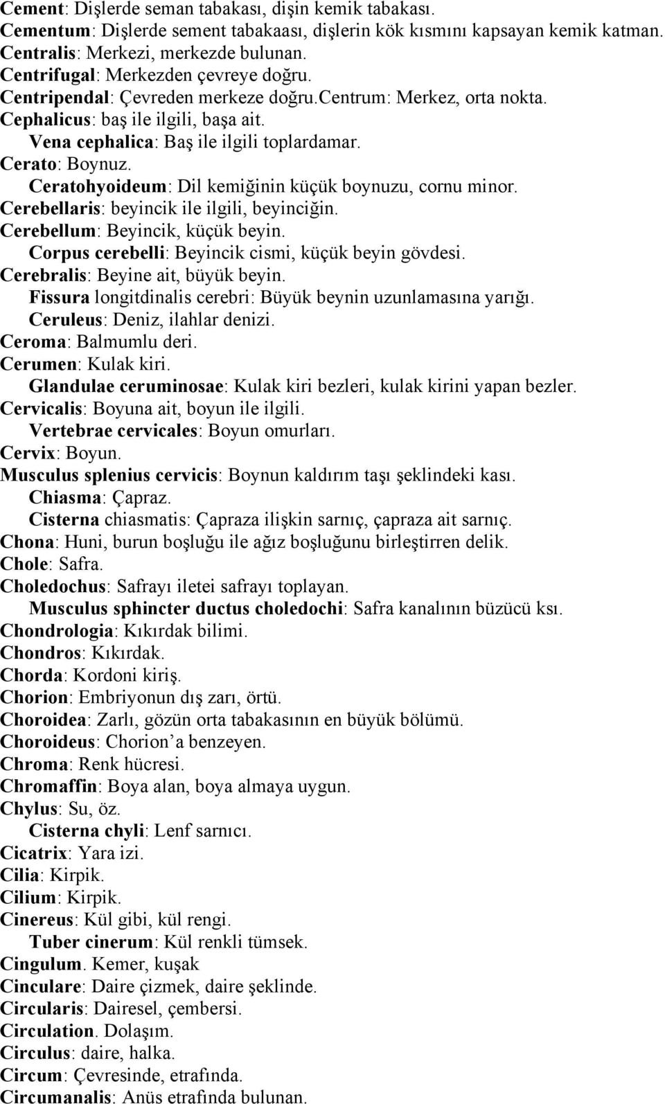 Cerato: Boynuz. Ceratohyoideum: Dil kemiğinin küçük boynuzu, cornu minor. Cerebellaris: beyincik ile ilgili, beyinciğin. Cerebellum: Beyincik, küçük beyin.