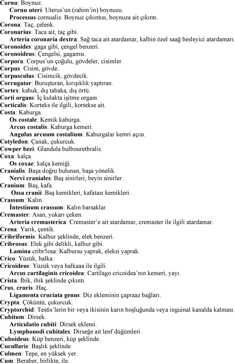 Corpora: Corpus un çoğulu, gövdeler, cisimler. Corpus: Cisim, gövde. Corpusculus: Cisimcik, gövdecik. Corrugator: Buruşturan, kırışıklık yaptıran. Cortex: kabuk, dış tabaka, dış örtü.