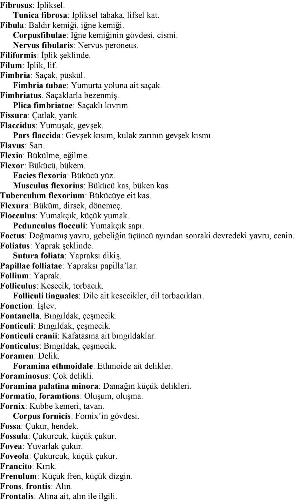 Fissura: Çatlak, yarık. Flaccidus: Yumuşak, gevşek. Pars flaccida: Gevşek kısım, kulak zarının gevşek kısmı. Flavus: Sarı. Flexio: Bükülme, eğilme. Flexor: Bükücü, bükem. Facies flexoria: Bükücü yüz.