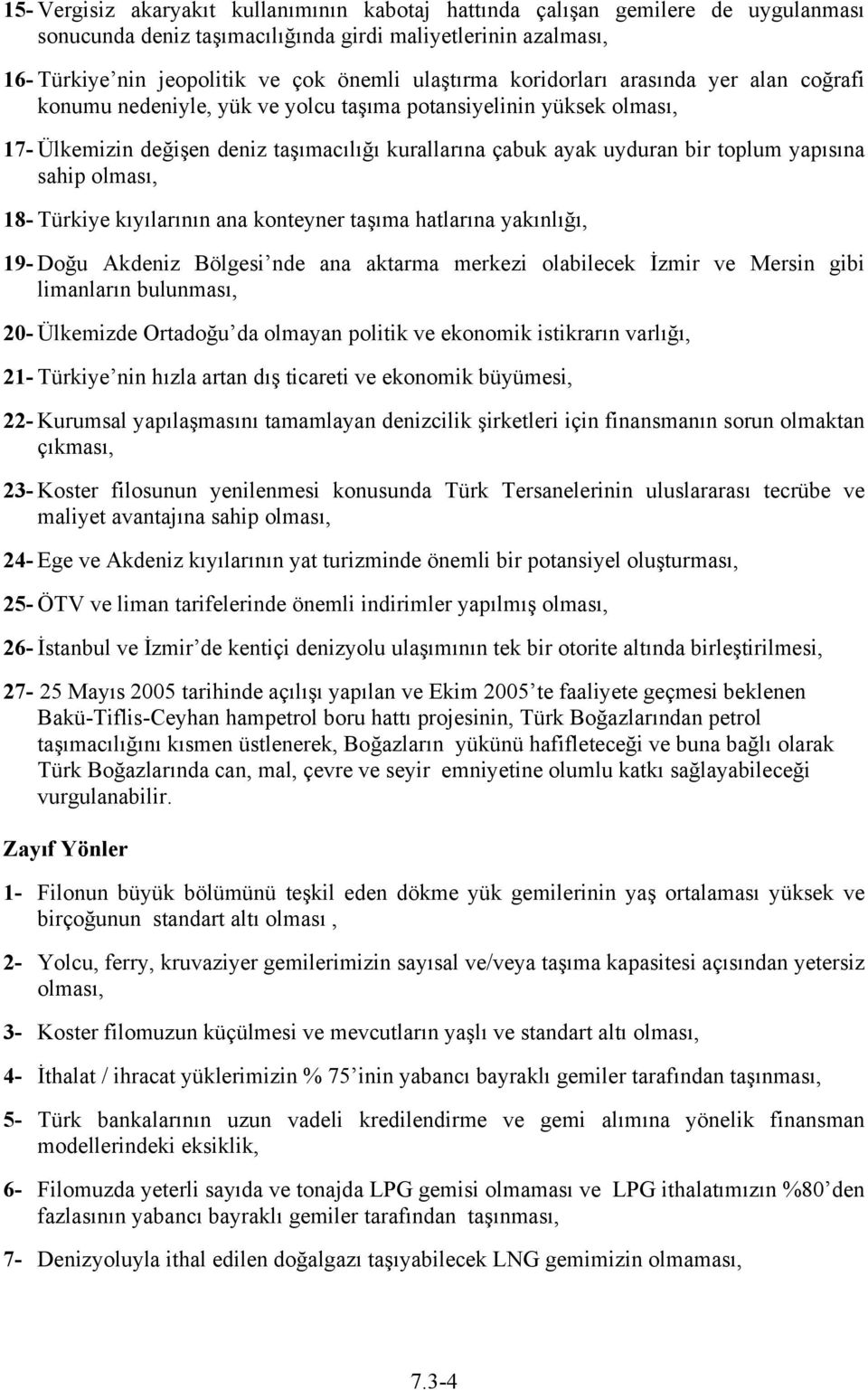 sahip olması, 18- Türkiye kıyılarının ana konteyner taşıma hatlarına yakınlığı, 19- Doğu Akdeniz Bölgesi nde ana aktarma merkezi olabilecek İzmir ve Mersin gibi limanların bulunması, 20- Ülkemizde