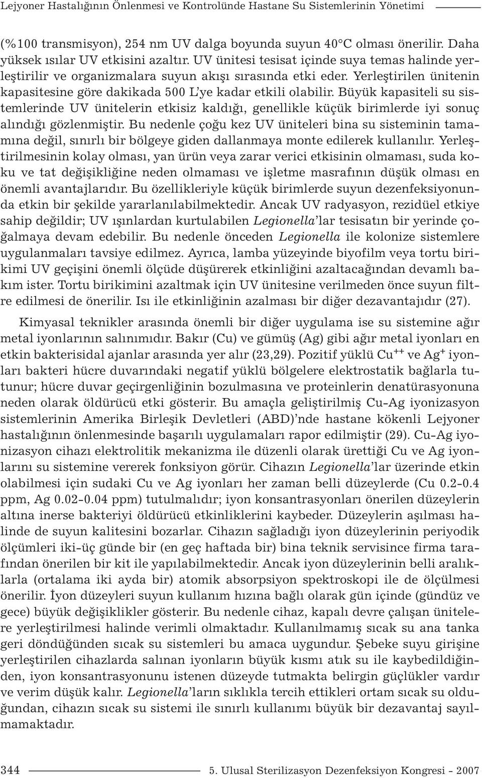 Büyük kapasiteli su sistemlerinde UV ünitelerin etkisiz kaldığı, genellikle küçük birimlerde iyi sonuç alındığı gözlenmiştir.