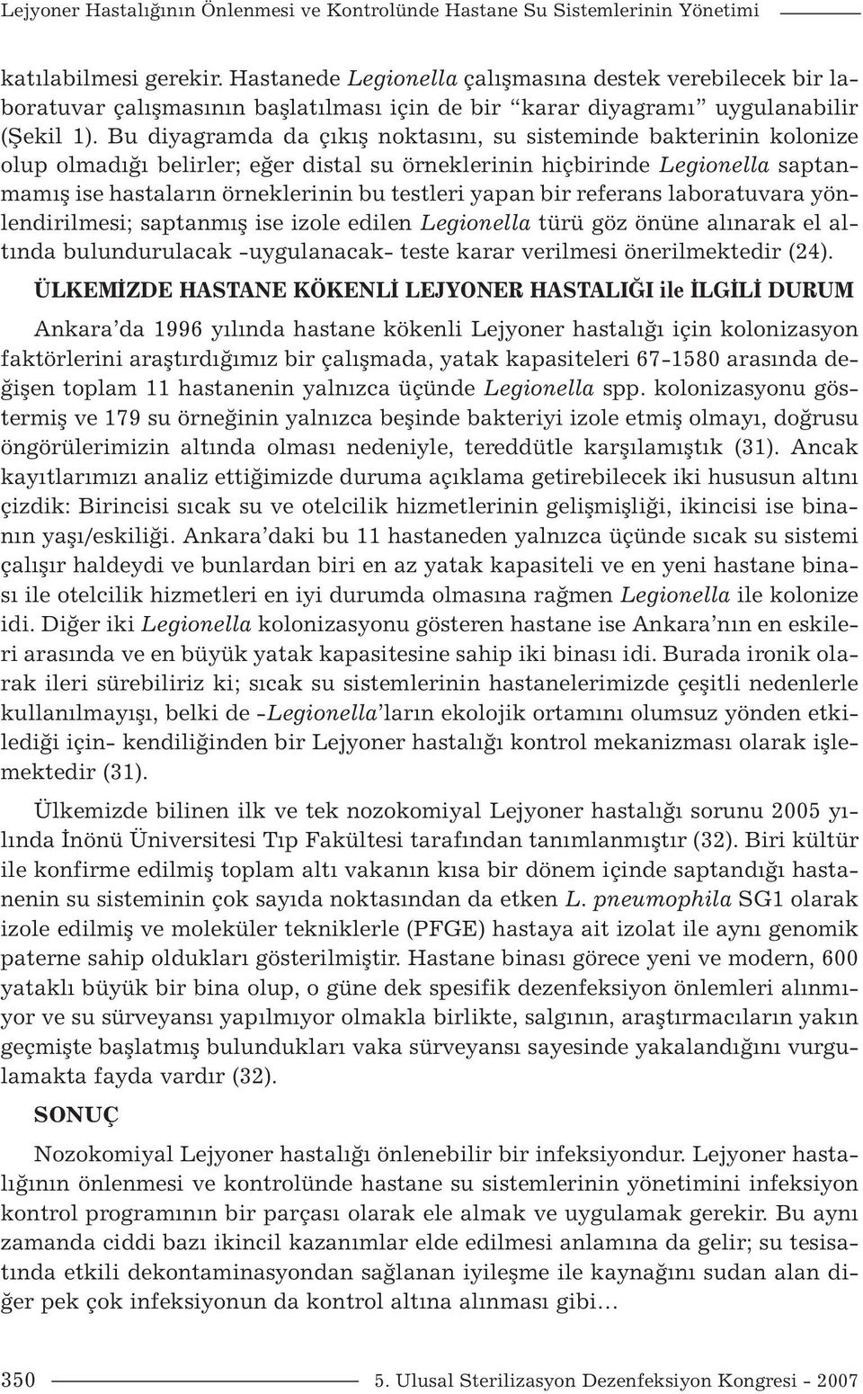 Bu diyagramda da çıkış noktasını, su sisteminde bakterinin kolonize olup olmadığı belirler; eğer distal su örneklerinin hiçbirinde Legionella saptanmamış ise hastaların örneklerinin bu testleri yapan