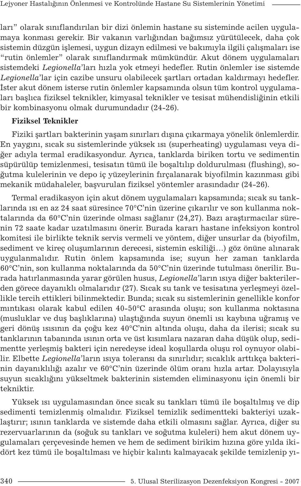 Akut dönem uygulamaları sistemdeki Legionella ları hızla yok etmeyi hedefler. Rutin önlemler ise sistemde Legionella lar için cazibe unsuru olabilecek şartları ortadan kaldırmayı hedefler.