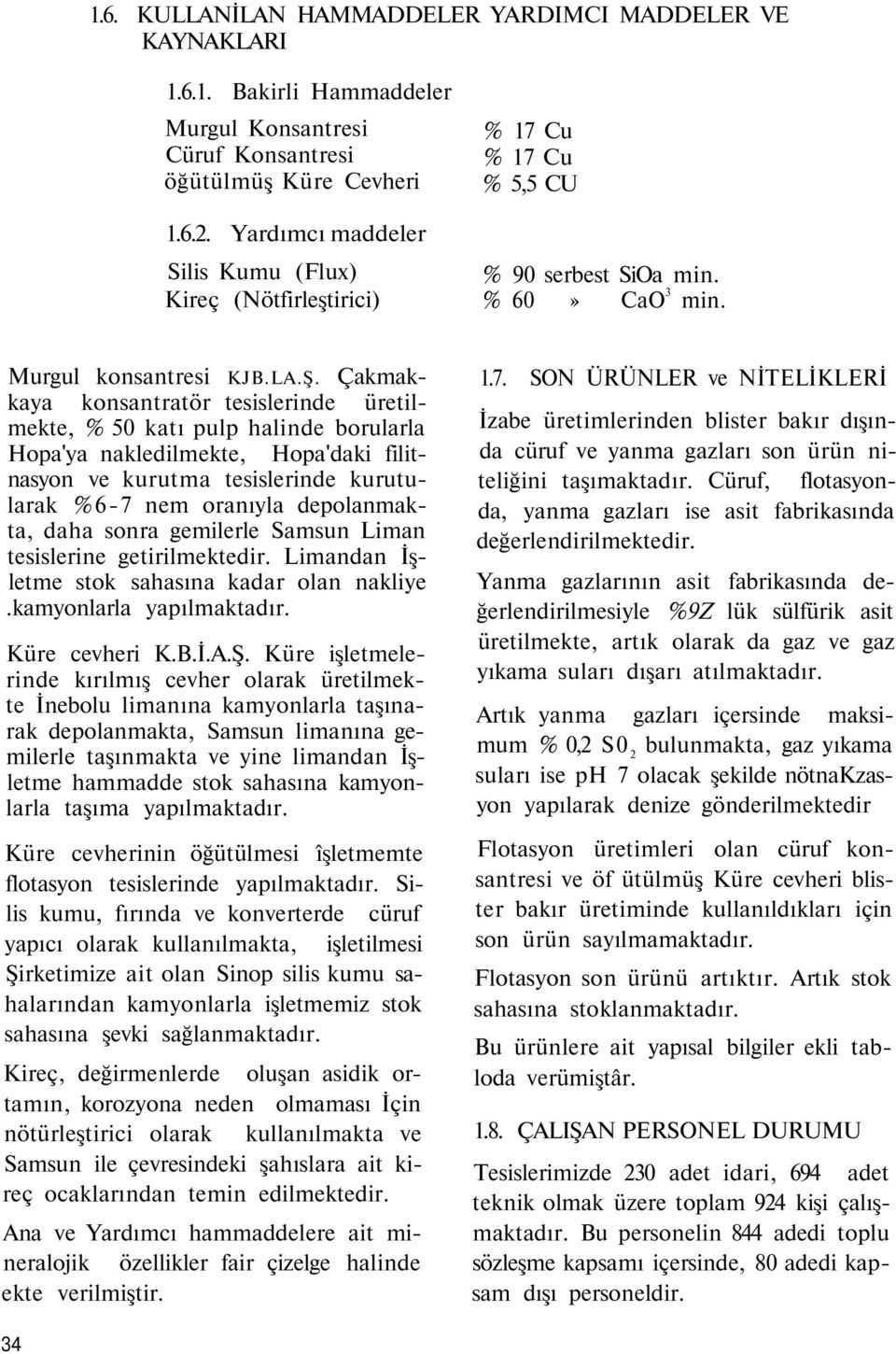 Çakmakkaya konsantratör tesislerinde üretilmekte, 50 katı pulp halinde borularla Hopa'ya nakledilmekte, Hopa'daki filitnasyon ve kurutma tesislerinde kurutularak 6-7 nem oranıyla depolanmakta, daha