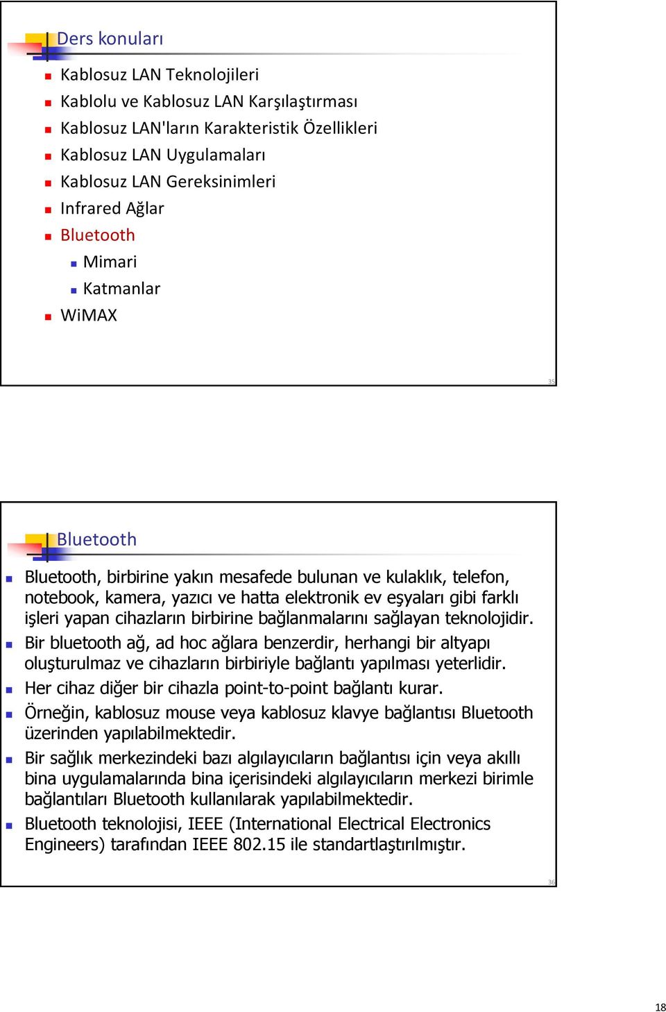 cihazların birbirine bağlanmalarını sağlayan teknolojidir. Bir bluetooth ağ, ad hoc ağlara benzerdir, herhangi bir altyapı oluşturulmaz ve cihazların birbiriyle bağlantı yapılması yeterlidir.