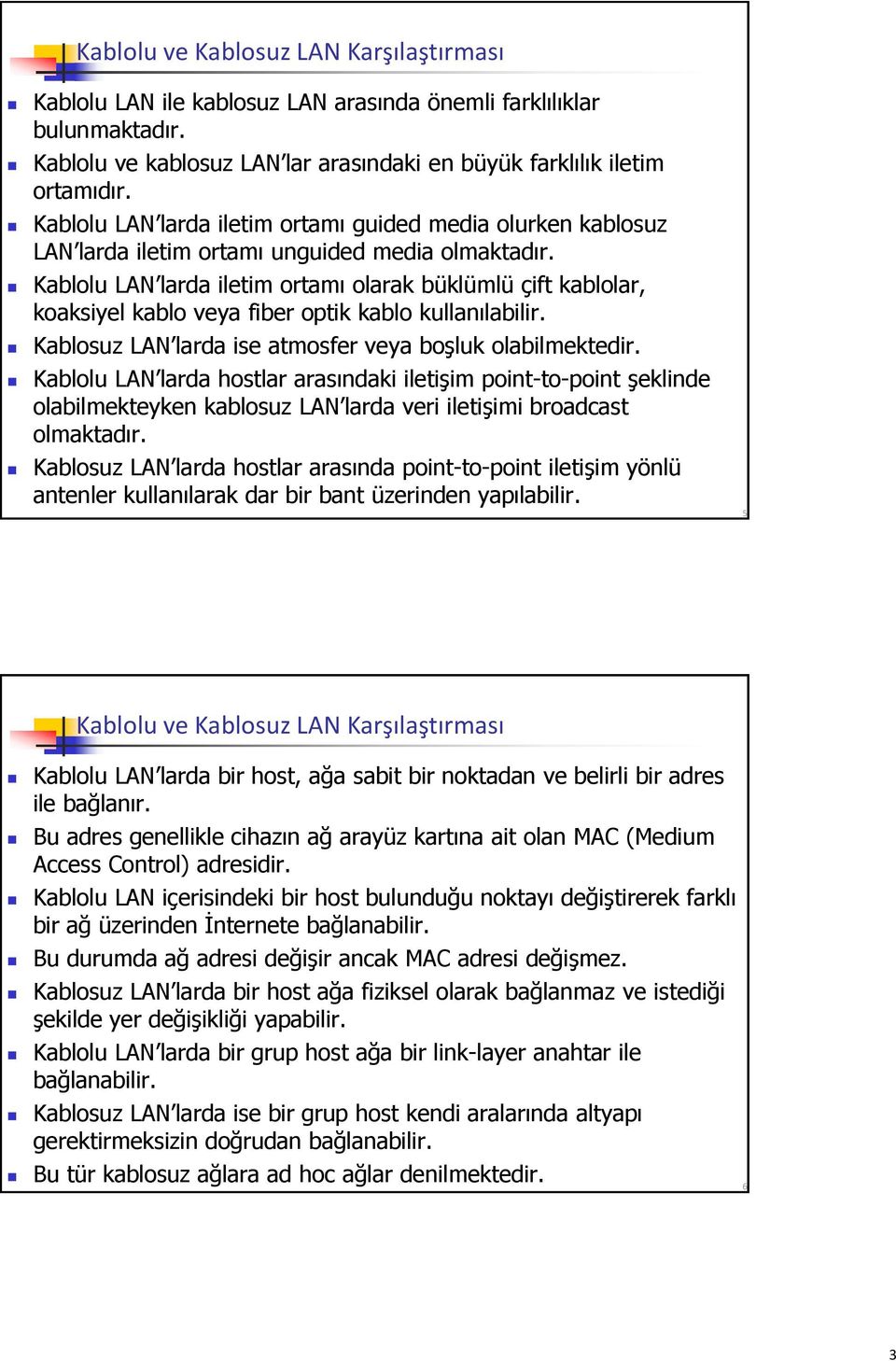 Kablolu LAN larda iletim ortamı olarak büklümlü çift kablolar, koaksiyel kablo veya fiber optik kablo kullanılabilir. Kablosuz LAN larda ise atmosfer veya boşluk olabilmektedir.