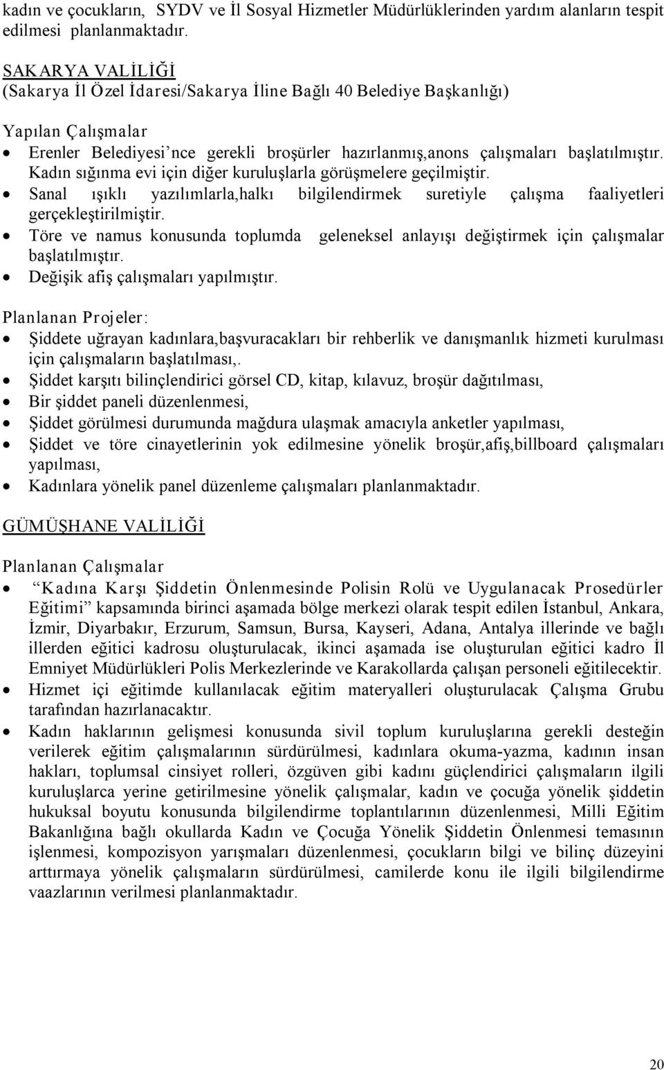 Kadın sığınma evi için diğer kuruluşlarla görüşmelere geçilmiştir. Sanal ışıklı yazılımlarla,halkı bilgilendirmek suretiyle çalışma faaliyetleri gerçekleştirilmiştir.