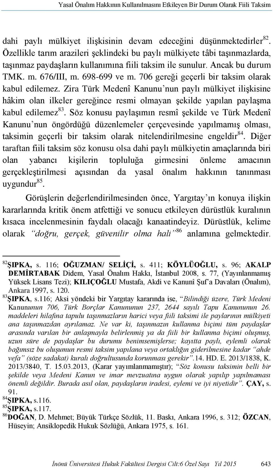 706 gereği geçerli bir taksim olarak kabul edilemez. Zira Türk Medenî Kanunu nun paylı mülkiyet ilişkisine hâkim olan ilkeler gereğince resmi olmayan şekilde yapılan paylaşma kabul edilemez 83.