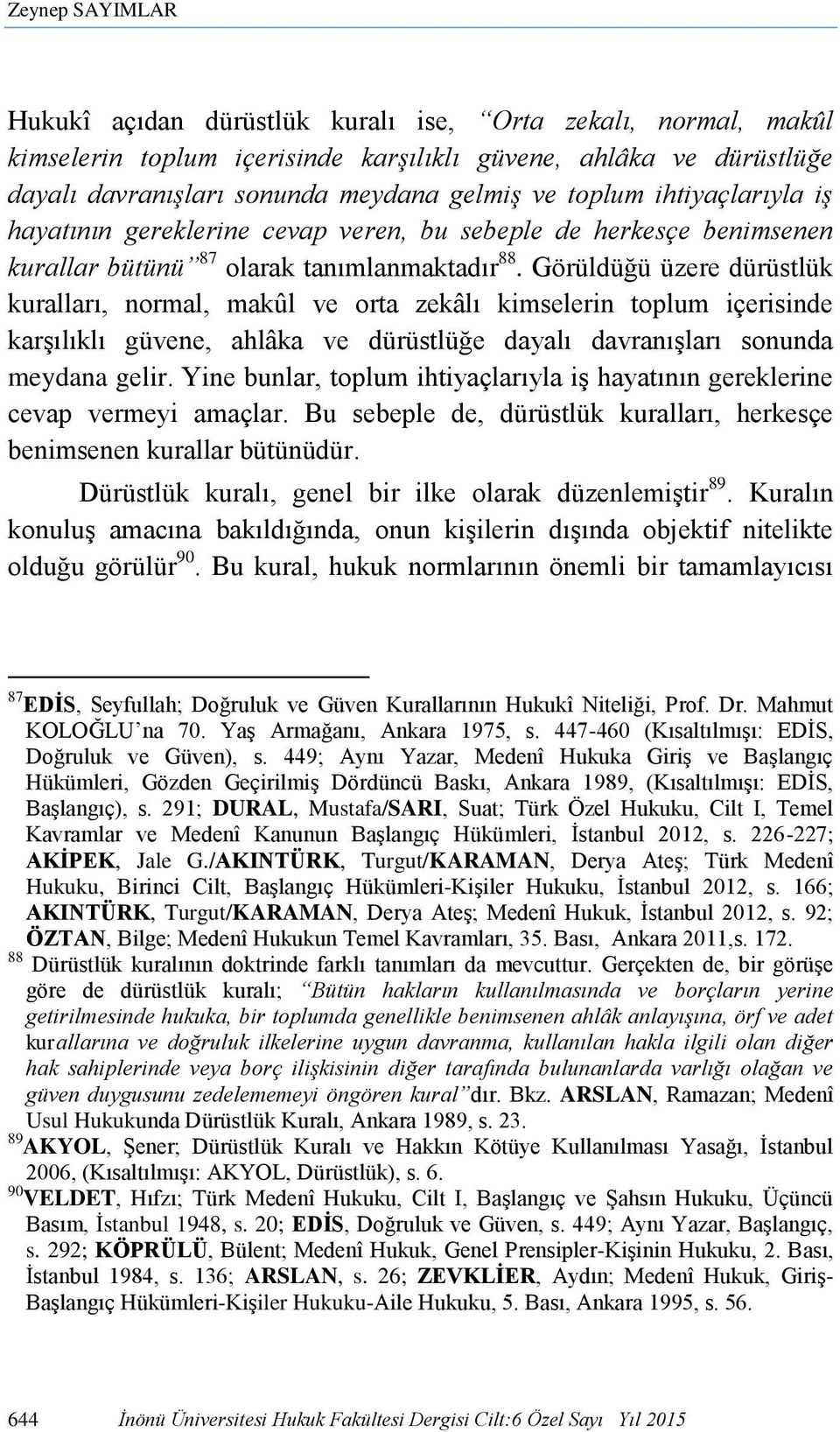 Görüldüğü üzere dürüstlük kuralları, normal, makûl ve orta zekâlı kimselerin toplum içerisinde karşılıklı güvene, ahlâka ve dürüstlüğe dayalı davranışları sonunda meydana gelir.