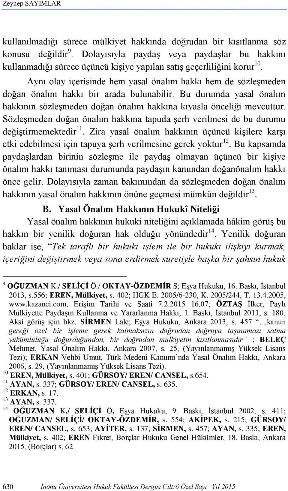 Aynı olay içerisinde hem yasal önalım hakkı hem de sözleşmeden doğan önalım hakkı bir arada bulunabilir. Bu durumda yasal önalım hakkının sözleşmeden doğan önalım hakkına kıyasla önceliği mevcuttur.